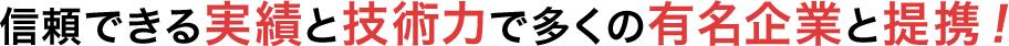 信頼できる実績と技術力で多くの有名企業と提携！