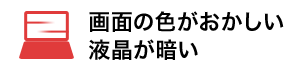 画面の色がおかしい 液晶が暗い
