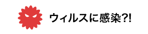 ウィルスに感染?!