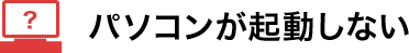 パソコンが起動しない