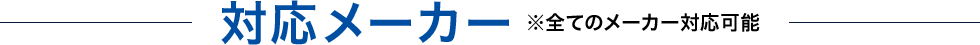 対応メーカー ※全てのメーカー対応可能